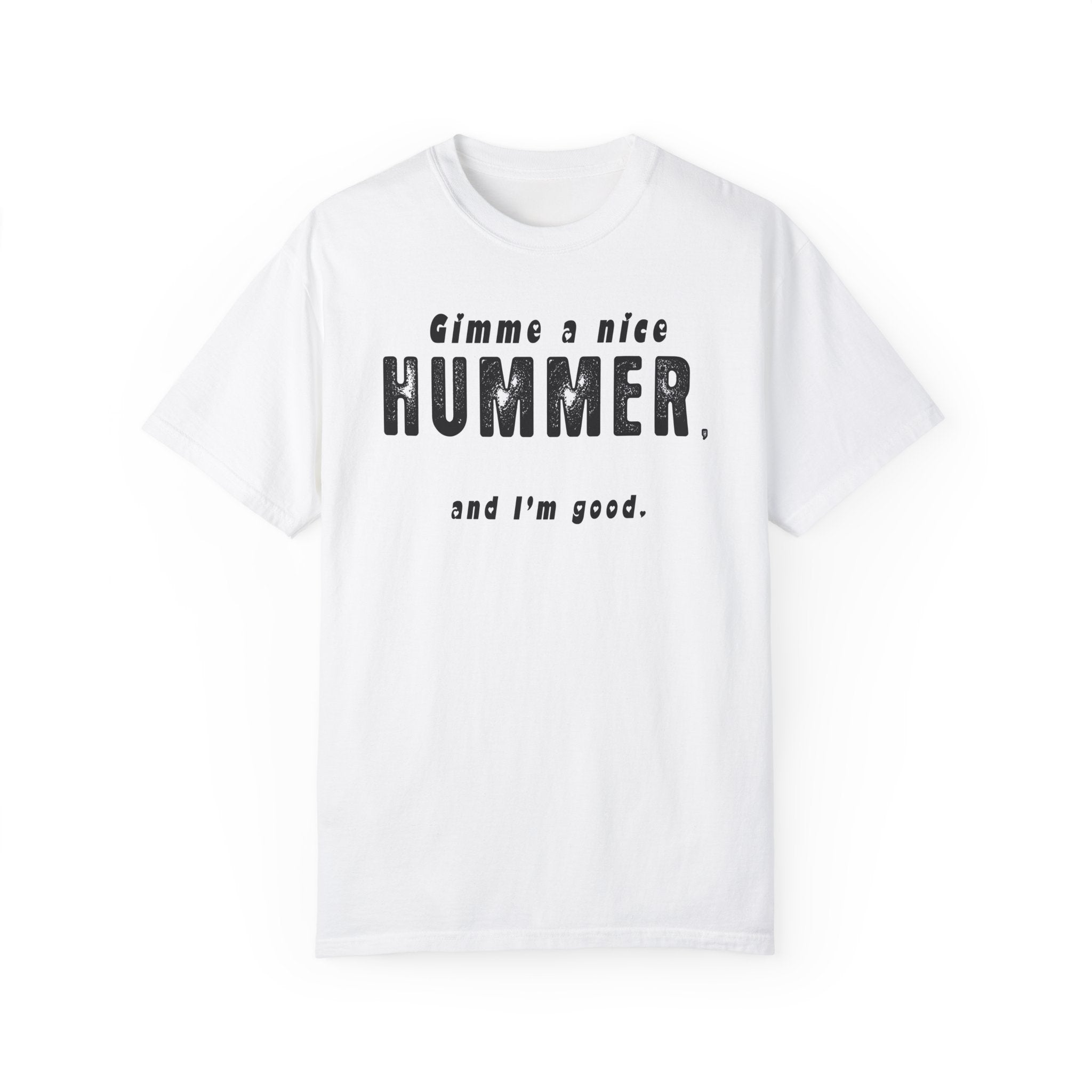 Gimme A Nice Hummer….. Funny Unisex Garment-Dyed T-Shirt - 'Gimme a Nice Hummer, and I'm Good'