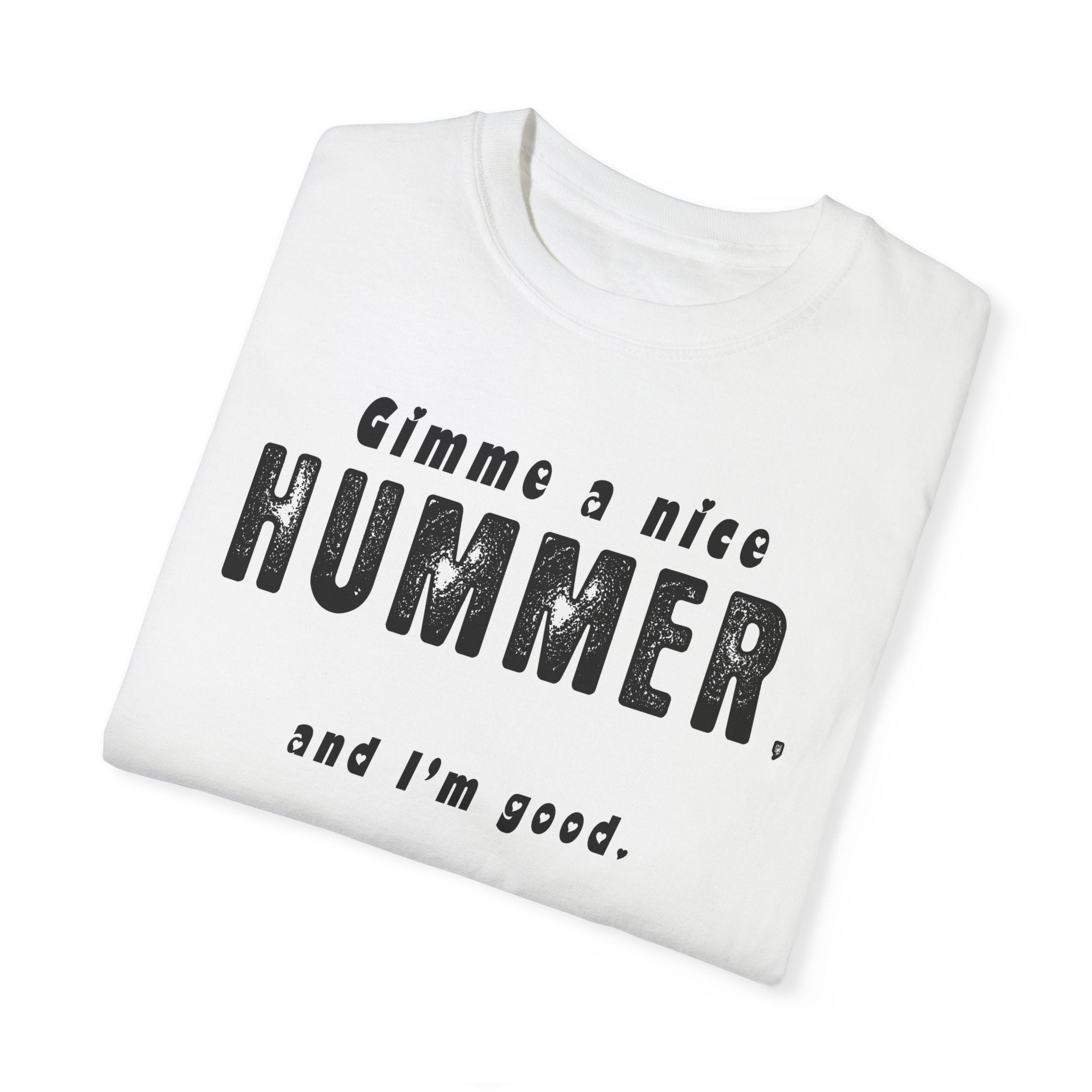Gimme A Nice Hummer….. Funny Unisex Garment-Dyed T-Shirt - 'Gimme a Nice Hummer, and I'm Good'