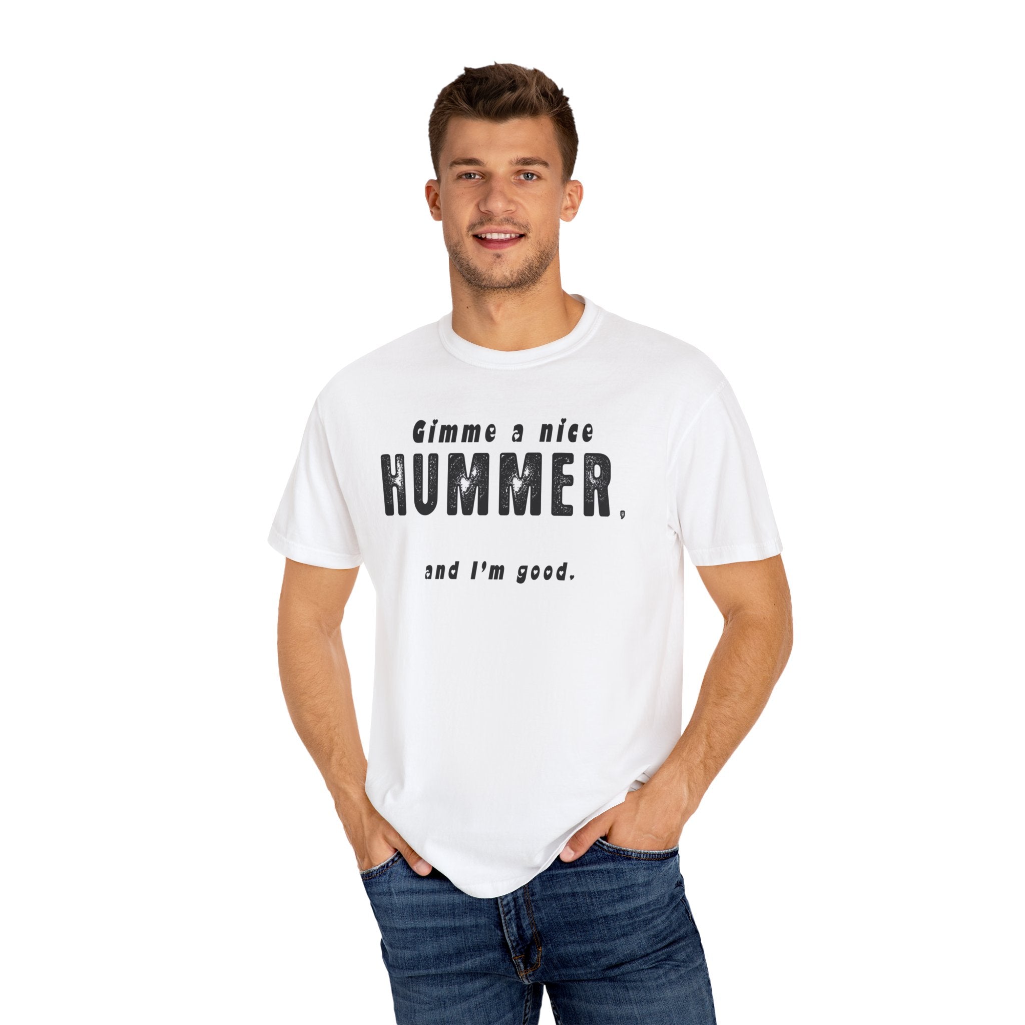 Gimme A Nice Hummer….. Funny Unisex Garment-Dyed T-Shirt - 'Gimme a Nice Hummer, and I'm Good'